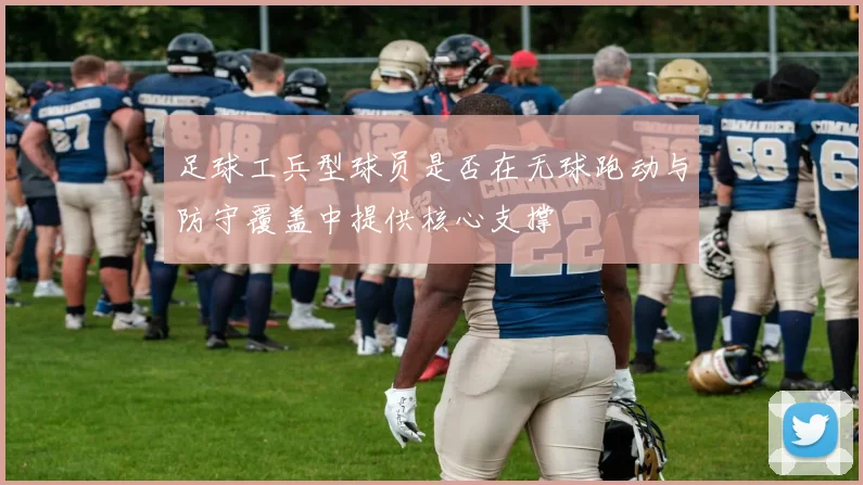足球工兵型球员是否在无球跑动与防守覆盖中提供核心支撑
