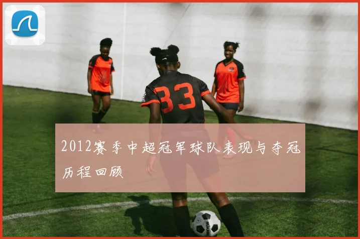 2012赛季中超冠军球队表现与夺冠历程回顾