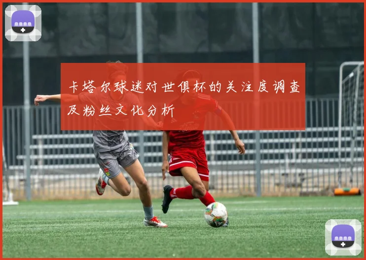 卡塔尔球迷对世俱杯的关注度调查及粉丝文化分析