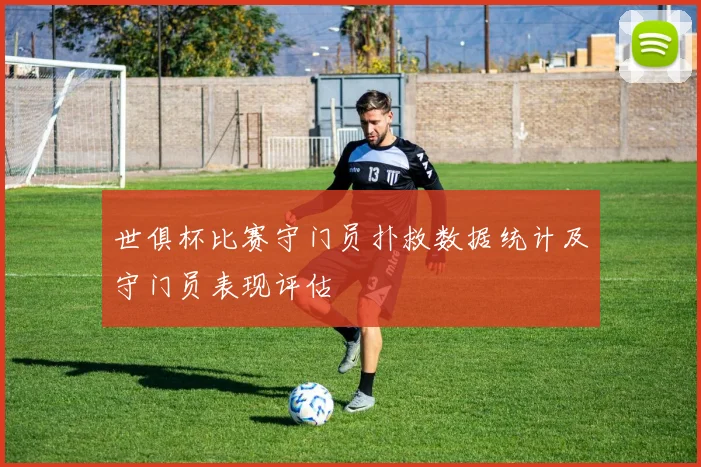 世俱杯比赛守门员扑救数据统计及守门员表现评估