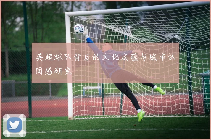 英超球队背后的文化底蕴与城市认同感研究
