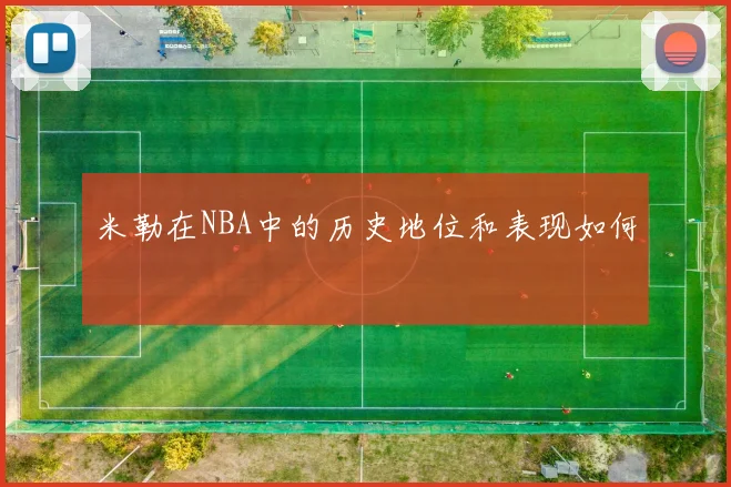 米勒在NBA中的历史地位和表现如何