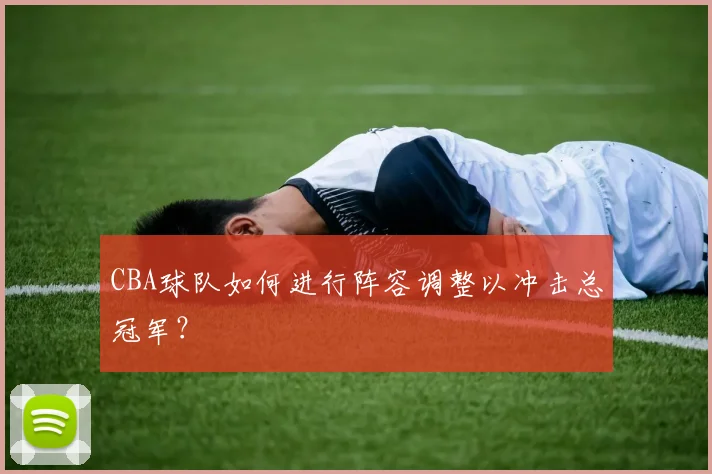 CBA球队如何进行阵容调整以冲击总冠军？