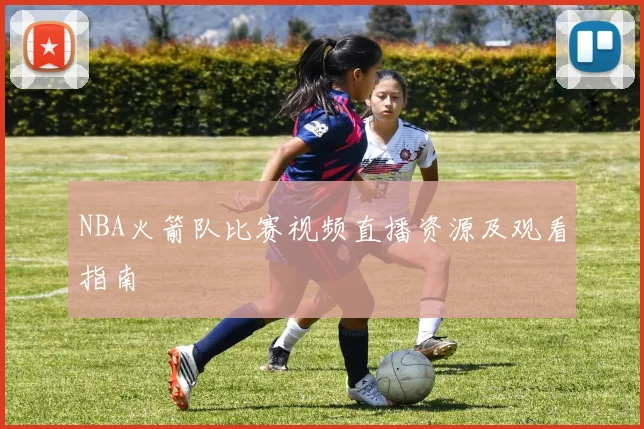 NBA火箭队比赛视频直播资源及观看指南