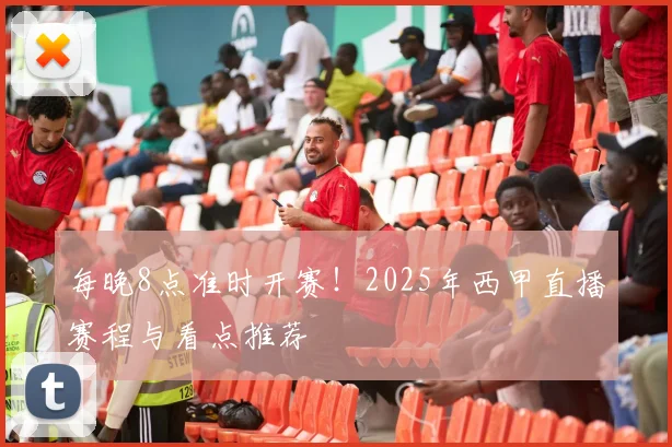 每晚8点准时开赛!2025年西甲直播赛程与看点推荐