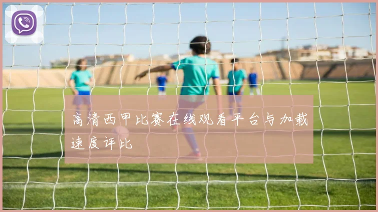 高清西甲比赛在线观看平台与加载速度评比