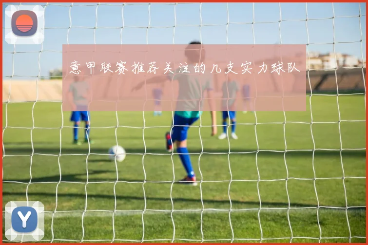 意甲联赛推荐关注的几支实力球队