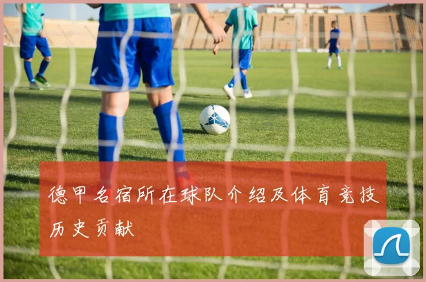 德甲名宿所在球队介绍及体育竞技历史贡献