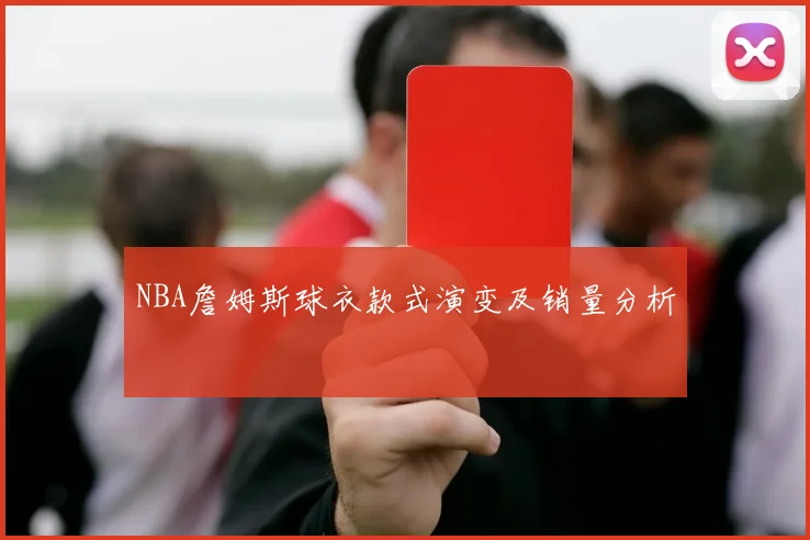 NBA詹姆斯球衣款式演变及销量分析